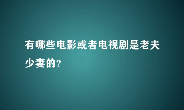 有哪些电影或者电视剧是老夫少妻的？