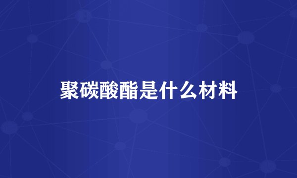 聚碳酸酯是什么材料
