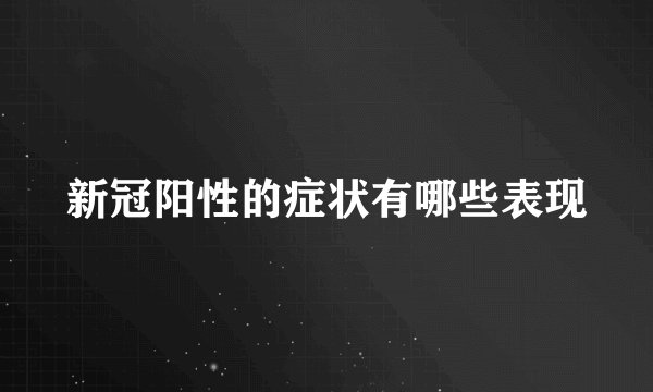 新冠阳性的症状有哪些表现