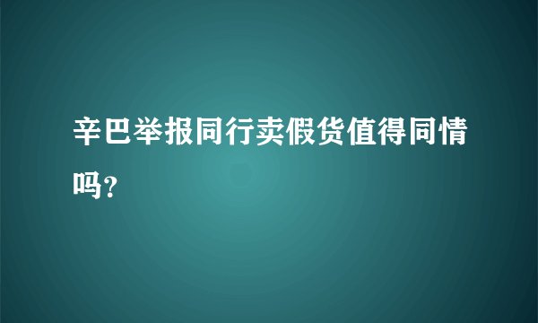辛巴举报同行卖假货值得同情吗？