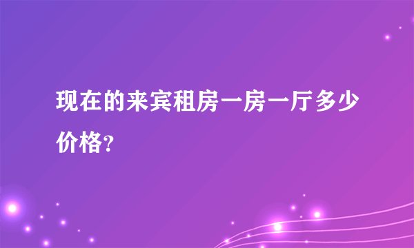 现在的来宾租房一房一厅多少价格？