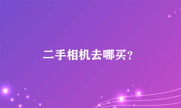 二手相机去哪买？