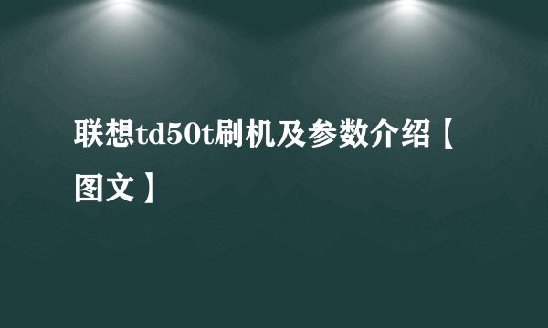 联想td50t刷机及参数介绍【图文】