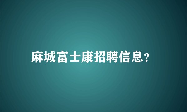 麻城富士康招聘信息？