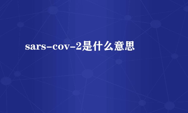 sars-cov-2是什么意思