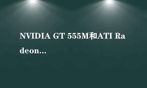 NVIDIA GT 555M和ATI Radeon HD5650M两块显卡哪个比较好