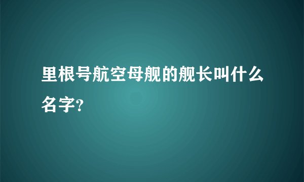 里根号航空母舰的舰长叫什么名字？