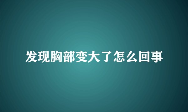 发现胸部变大了怎么回事