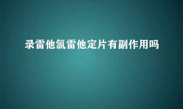 录雷他氯雷他定片有副作用吗