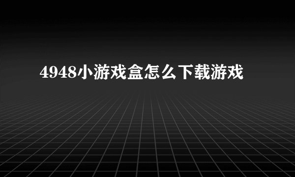 4948小游戏盒怎么下载游戏