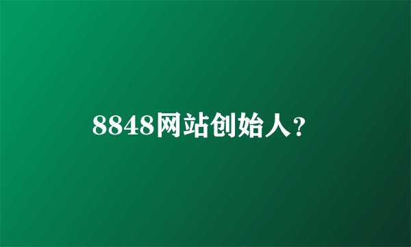 8848网站创始人？