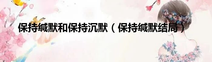 保持缄默和保持沉默（保持缄默结局）