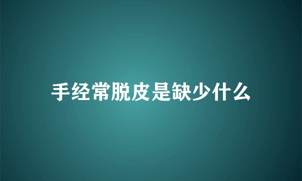 手经常脱皮是缺少什么