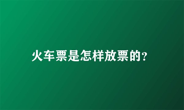 火车票是怎样放票的？