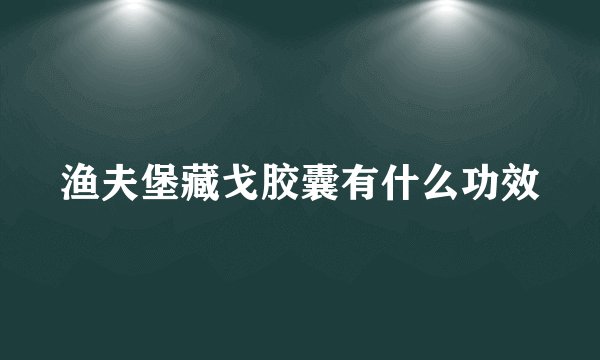 渔夫堡藏戈胶囊有什么功效