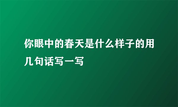 你眼中的春天是什么样子的用几句话写一写