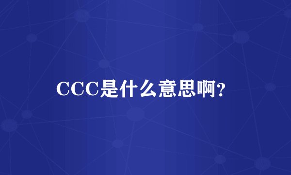 CCC是什么意思啊？