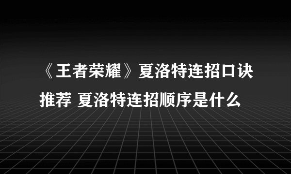 《王者荣耀》夏洛特连招口诀推荐 夏洛特连招顺序是什么