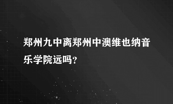 郑州九中离郑州中澳维也纳音乐学院远吗？