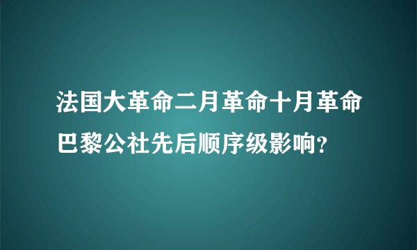 法国大革命二月革命十月革命巴黎公社先后顺序级影响？