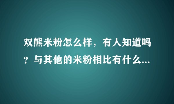 双熊米粉怎么样，有人知道吗？与其他的米粉相比有什么好的地方呢？