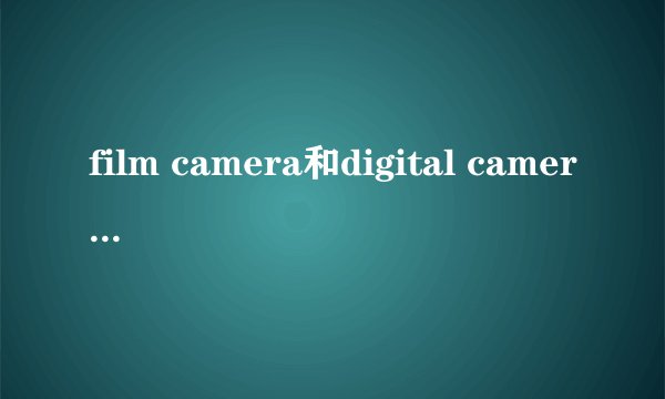 film camera和digital camera有什么不同？