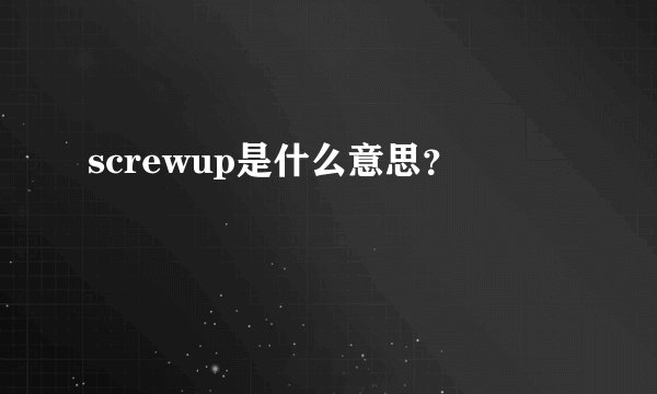 screwup是什么意思？