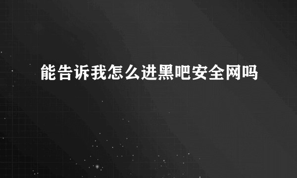 能告诉我怎么进黑吧安全网吗