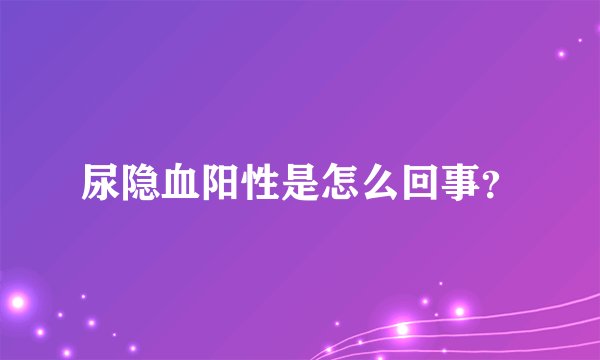 尿隐血阳性是怎么回事？