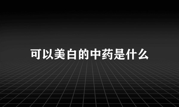 可以美白的中药是什么