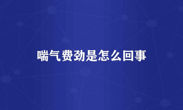 喘气费劲是怎么回事