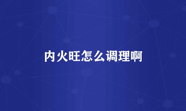 内火旺怎么调理啊