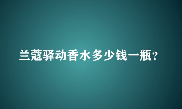 兰蔻驿动香水多少钱一瓶？