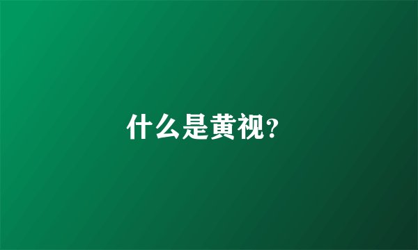 什么是黄视？