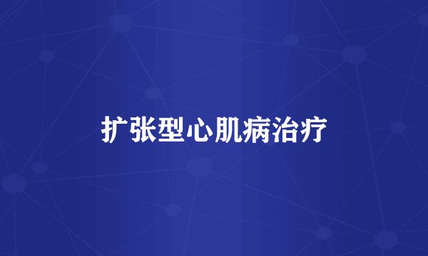 扩张型心肌病治疗