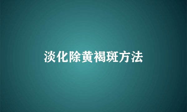 淡化除黄褐斑方法