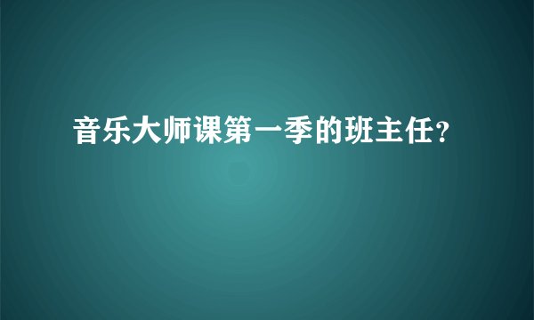 音乐大师课第一季的班主任？