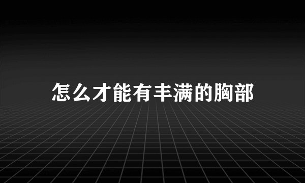 怎么才能有丰满的胸部