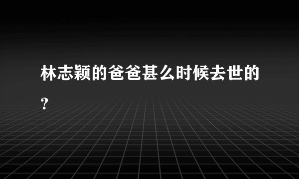 林志颖的爸爸甚么时候去世的？