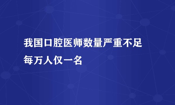 我国口腔医师数量严重不足 每万人仅一名