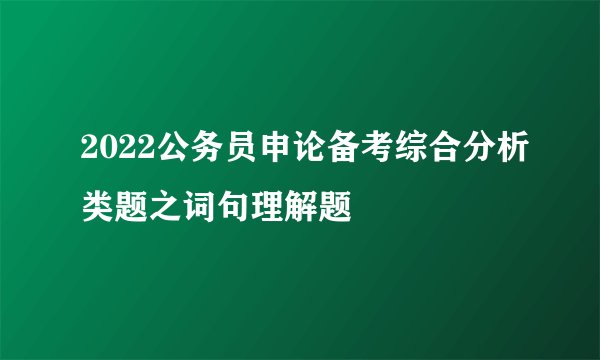 2022公务员申论备考综合分析类题之词句理解题