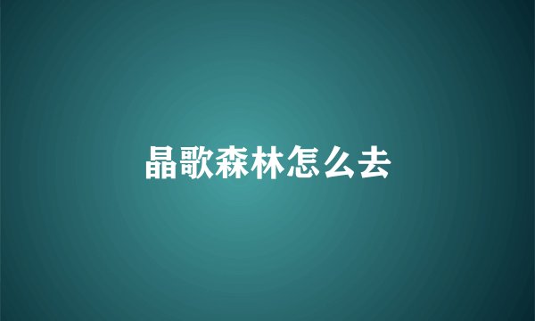 晶歌森林怎么去