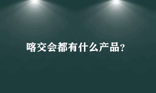 喀交会都有什么产品？