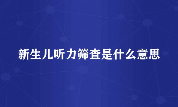 新生儿听力筛查是什么意思