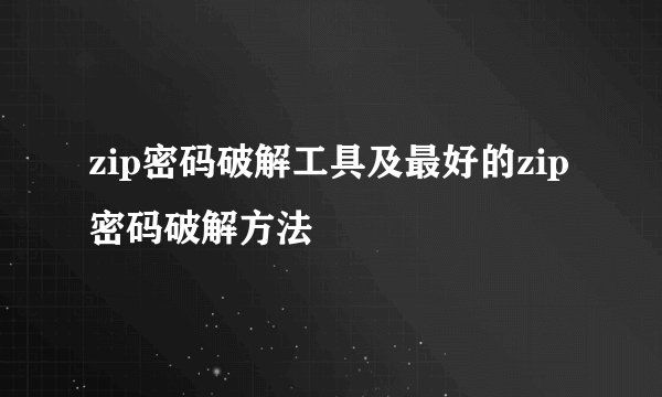 zip密码破解工具及最好的zip密码破解方法