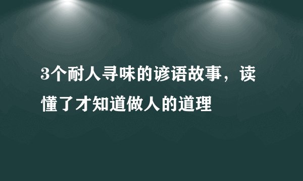 3个耐人寻味的谚语故事，读懂了才知道做人的道理