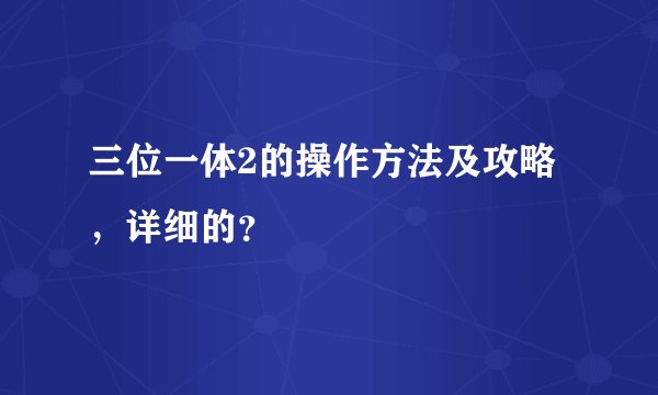 三位一体2的操作方法及攻略，详细的？
