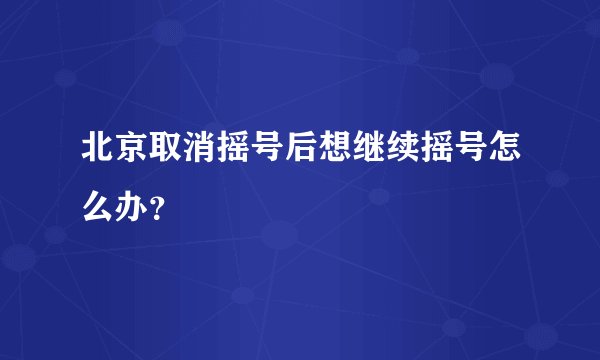 北京取消摇号后想继续摇号怎么办？