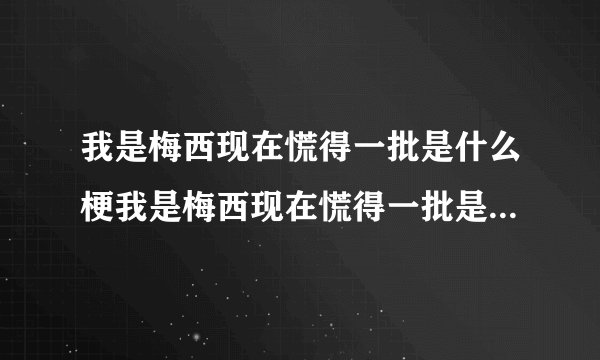 我是梅西现在慌得一批是什么梗我是梅西现在慌得一批是什么意思