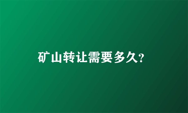 矿山转让需要多久？